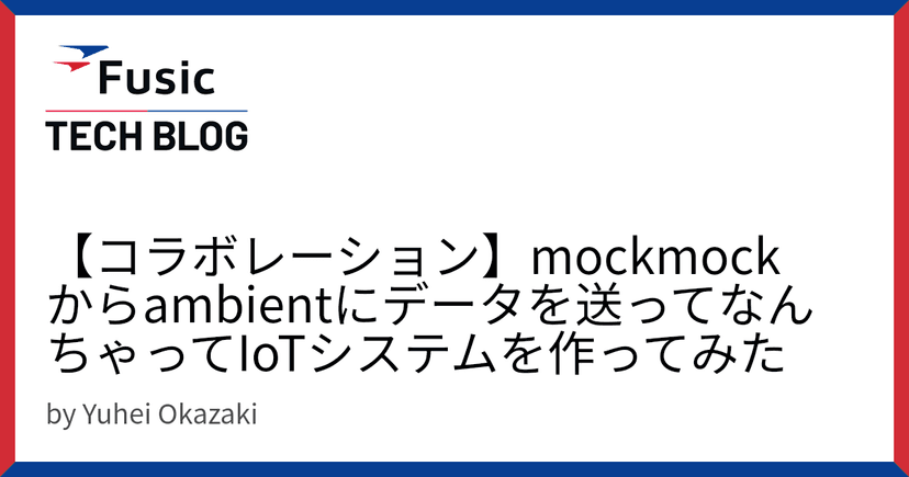 【コラボレーション】mockmockからambientにデータを送ってなんちゃってIoTシステムを作ってみた