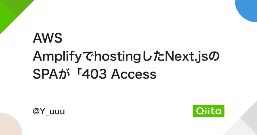 AWS AmplifyでhostingしたNext.jsのSPAが「403 Access Denied」となったときの対処法
